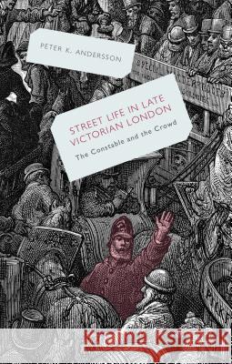 Streetlife in Late Victorian London: The Constable and the Crowd Andersson, P. 9781137320896 0
