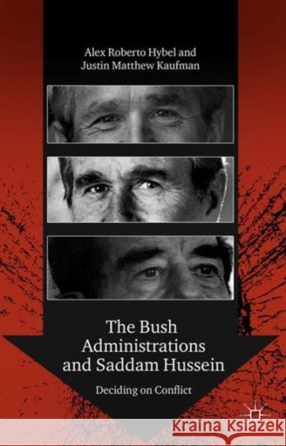 The Bush Administrations and Saddam Hussein: Deciding on Conflict Hybel, A. 9781137320926 0