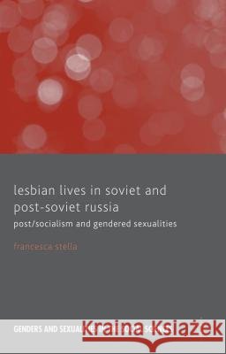 Lesbian Lives in Soviet and Post-Soviet Russia: Post/Socialism and Gendered Sexualities Stella, F. 9781137321237 Palgrave MacMillan