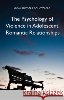 The Psychology of Violence in Adolescent Romantic Relationships Erica Bowen Kate Walker 9781137321398 Palgrave MacMillan