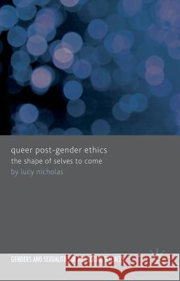 Queer Post-Gender Ethics: The Shape of Selves to Come Nicholas, Lucy 9781137321619