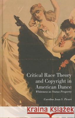 Critical Race Theory and Copyright in American Dance: Whiteness as Status Property Picart, Caroline Joan S. 9781137321961 Palgrave MacMillan