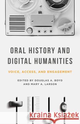 Oral History and Digital Humanities: Voice, Access, and Engagement Boyd, Douglas A. 9781137322005 Palgrave MacMillan