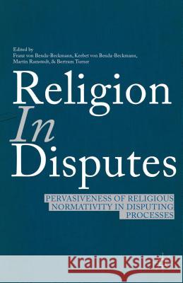 Religion in Disputes: Pervasiveness of Religious Normativity in Disputing Processes Benda-Beckmann, F. Von 9781137322043