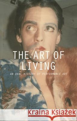 The Art of Living: An Oral History of Performance Art Dominic Johnson 9781137322210