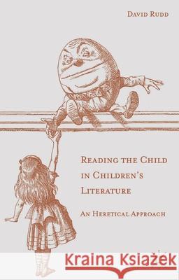 Reading the Child in Children's Literature: An Heretical Approach Rudd, David 9781137322357