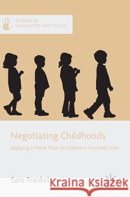 Negotiating Childhoods: Applying a Moral Filter to Children's Everyday Lives Frankel, Sam 9781137323484 Palgrave MacMillan