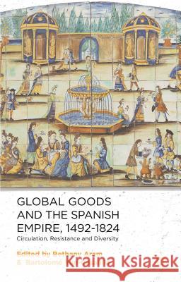 Global Goods and the Spanish Empire, 1492-1824: Circulation, Resistance and Diversity Aram, B. 9781137324047 Palgrave MacMillan