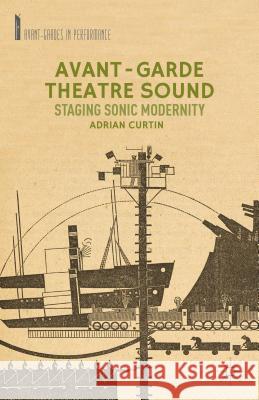 Avant-Garde Theatre Sound: Staging Sonic Modernity Curtin, A. 9781137324788