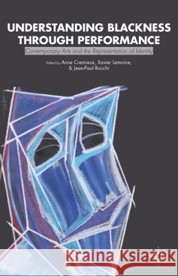 Understanding Blackness Through Performance: Contemporary Arts and the Representation of Identity Cremieux, Anne 9781137325075 0