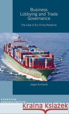 Business Lobbying and Trade Governance: The Case of Eu-China Relations Eckhardt, Jappe 9781137325433 Palgrave MacMillan