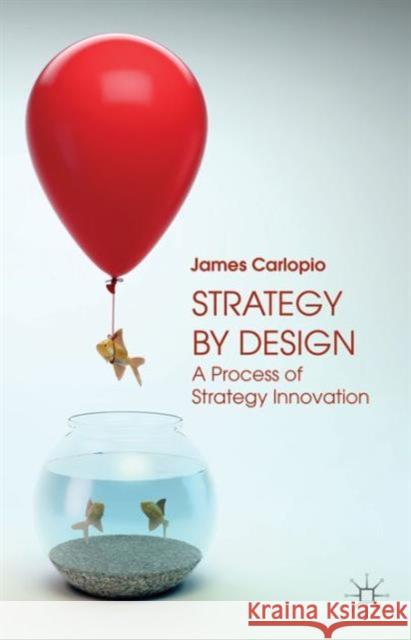 Strategy by Design: A Process of Strategy Innovation Carlopio, J. 9781137325792 PALGRAVE MACMILLAN
