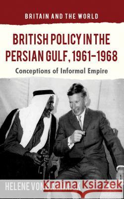 British Policy in the Persian Gulf, 1961-1968: Conceptions of Informal Empire Von Bismarck, Helene 9781137326713 Palgrave MacMillan