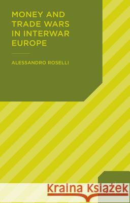 Money and Trade Wars in Interwar Europe Alessandro Roselli 9781137326997 Palgrave MacMillan