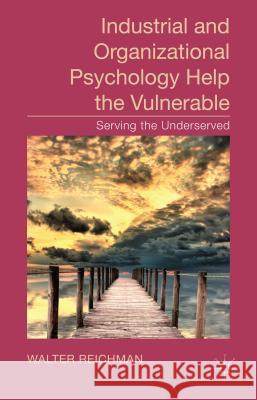 Industrial and Organizational Psychology Help the Vulnerable: Serving the Underserved Reichman, W. 9781137327727