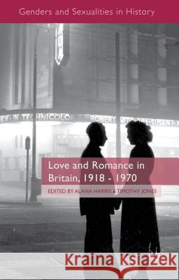 Love and Romance in Britain, 1918 - 1970 Alana Harris Timothy Jones 9781137328625