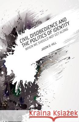 Civil Disobedience and the Politics of Identity: When We Should Not Get Along Hill, J. 9781137330635 Palgrave MacMillan