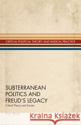 Subterranean Politics and Freud's Legacy: Critical Theory and Society Buzby, A. 9781137330642 0