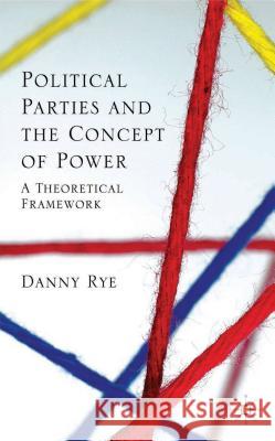 Political Parties and the Concept of Power: A Theoretical Famework Rye, D. 9781137331595 Palgrave MacMillan