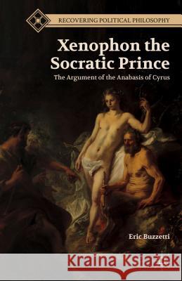 Xenophon the Socratic Prince: The Argument of the Anabasis of Cyrus Buzzetti, E. 9781137333308 Palgrave MacMillan