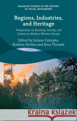 Regions, Industries, and Heritage.: Perspectives on Economy, Society, and Culture in Modern Western Europe Czierpka, Juliane 9781137333407 Palgrave MacMillan