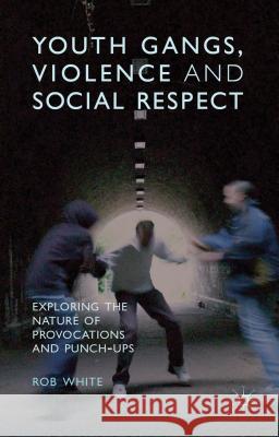 Youth Gangs, Violence and Social Respect: Exploring the Nature of Provocations and Punch-Ups White, R. 9781137333841 0