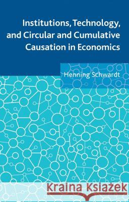 Institutions, Technology, and Circular and Cumulative Causation in Economics Henning Schwardt 9781137333872 0