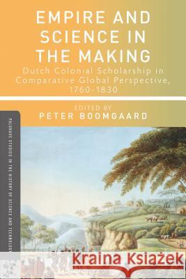 Empire and Science in the Making: Dutch Colonial Scholarship in Comparative Global Perspective, 1760-1830 Boomgaard, P. 9781137334015