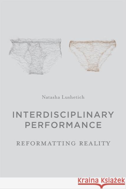 Interdisciplinary Performance: Reformatting Reality Natasha Lushetich 9781137335012 Palgrave MacMillan