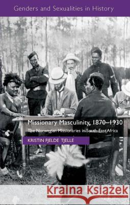 Missionary Masculinity, 1870-1930: The Norwegian Missionaries in South-East Africa Fjelde Tjelle, Kristin 9781137336354 PALGRAVE MACMILLAN