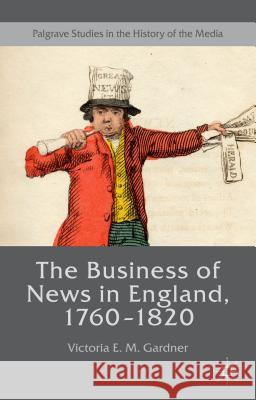 The Business of News in England, 1760-1820 Victoria E. M. Gardner 9781137336385 Palgrave MacMillan