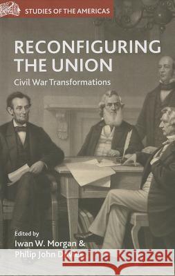 Reconfiguring the Union: Civil War Transformations Morgan, I. 9781137336477 0