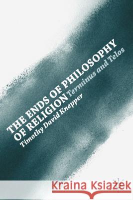 The Ends of Philosophy of Religion: Terminus and Telos Knepper, T. 9781137336866 0