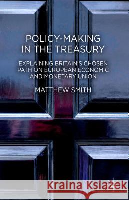Policy-Making in the Treasury: Explaining Britain's Chosen Path on European Economic and Monetary Union Smith, M. 9781137337030 Palgrave MacMillan