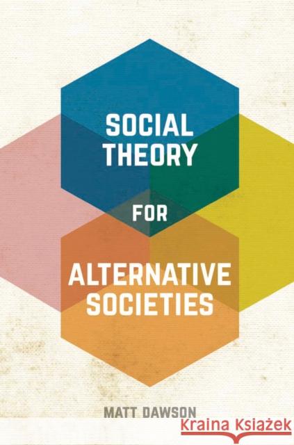 Social Theory for Alternative Societies Matt Dawson 9781137337320 Palgrave MacMillan