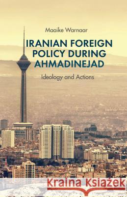 Iranian Foreign Policy During Ahmadinejad: Ideology and Actions Warnaar, Maaike 9781137337900