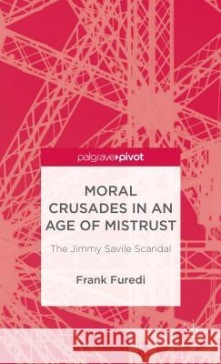 Moral Crusades in an Age of Mistrust: The Jimmy Savile Scandal Furedi, F. 9781137338013 0