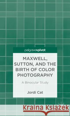 Maxwell, Sutton, and the Birth of Color Photography: A Binocular Study Cat, J. 9781137338303 Palgrave Pivot