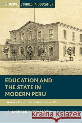 Education and the State in Modern Peru: Primary Schooling in Lima, 1821-C. 1921 Espinoza, G. 9781137338402 Palgrave MacMillan