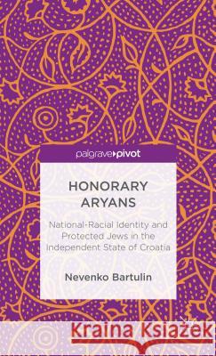 Honorary Aryans: National-Racial Identity and Protected Jews in the Independent State of Croatia Bartulin, N. 9781137339119 0