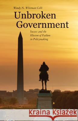 Unbroken Government: Success and the Illusion of Failure in Policymaking Whitman Cobb, Wendy N. 9781137339188 0