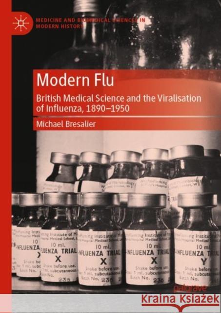 Modern Flu: British Medical Science and the Viralisation of Influenza, 1890-1950 Michael Bresalier 9781137339539