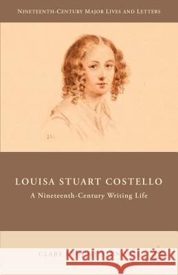 Louisa Stuart Costello: A Nineteenth-Century Writing Life Broome Saunders, Clare 9781137340115 Palgrave MacMillan