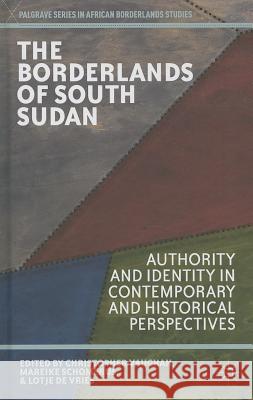 The Borderlands of South Sudan: Authority and Identity in Contemporary and Historical Perspectives Vaughan, C. 9781137340887 Palgrave MacMillan