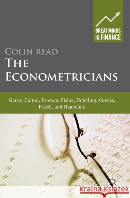 The Econometricians: Gauss, Galton, Pearson, Fisher, Hotelling, Cowles, Frisch and Haavelmo Read, Colin 9781137341365 Palgrave MacMillan