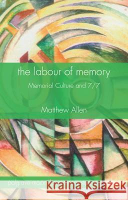The Labour of Memory: Memorial Culture and 7/7 Allen, M. 9781137341631 Palgrave MacMillan