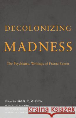 Decolonizing Madness: The Psychiatric Writings of Frantz Fanon Frantz Fanon Nigel Gibson Lisa Damon 9781137342270
