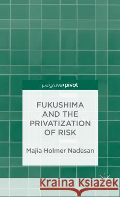 Fukushima and the Privatization of Risk Majia Holmer Nadesan 9781137343116 Palgrave Pivot