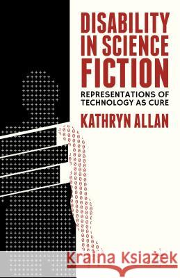 Disability in Science Fiction: Representations of Technology as Cure Allan, K. 9781137343420 0