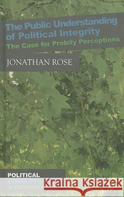 The Public Understanding of Political Integrity: The Case for Probity Perceptions Rose, J. 9781137343741 Palgrave MacMillan